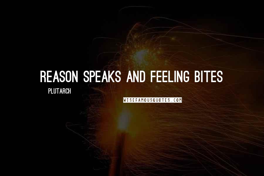 Plutarch Quotes: Reason speaks and feeling bites