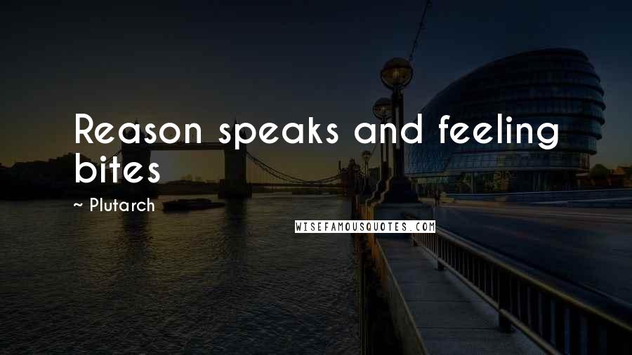 Plutarch Quotes: Reason speaks and feeling bites