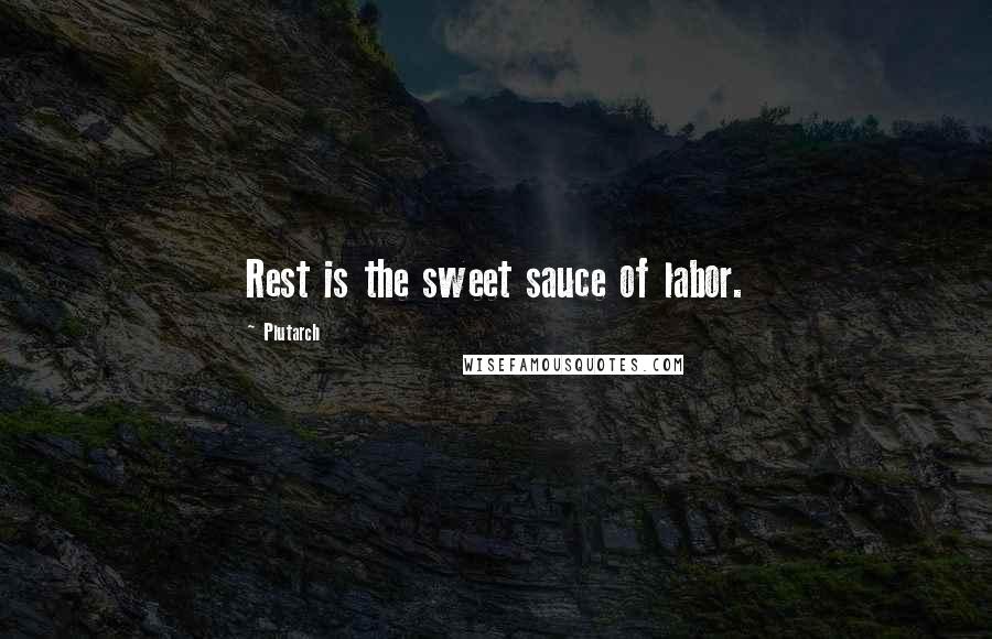 Plutarch Quotes: Rest is the sweet sauce of labor.
