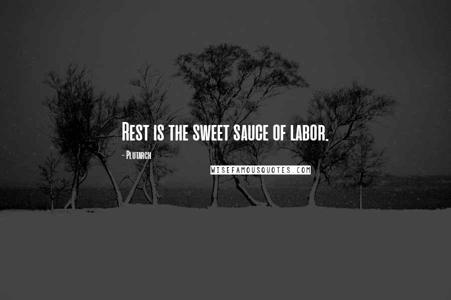 Plutarch Quotes: Rest is the sweet sauce of labor.