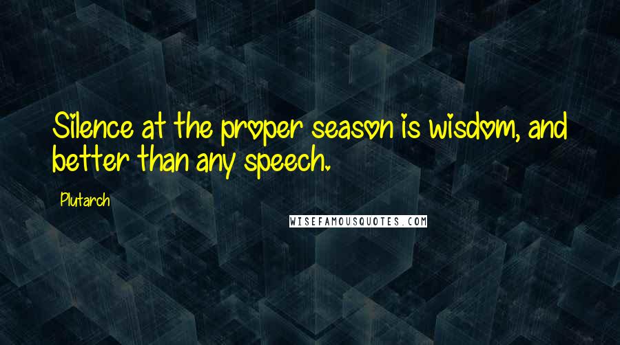 Plutarch Quotes: Silence at the proper season is wisdom, and better than any speech.