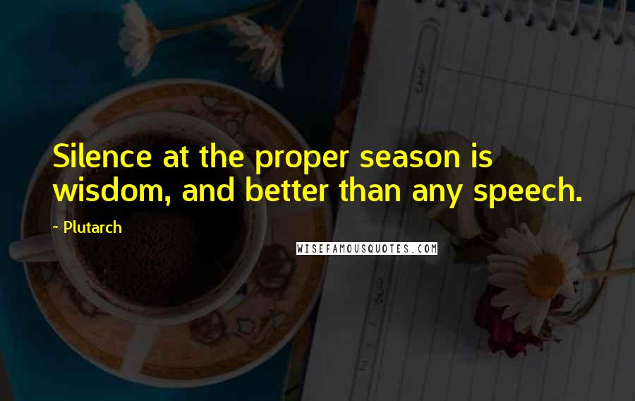 Plutarch Quotes: Silence at the proper season is wisdom, and better than any speech.