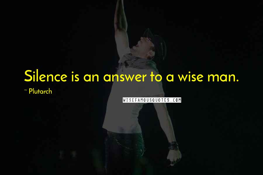 Plutarch Quotes: Silence is an answer to a wise man.