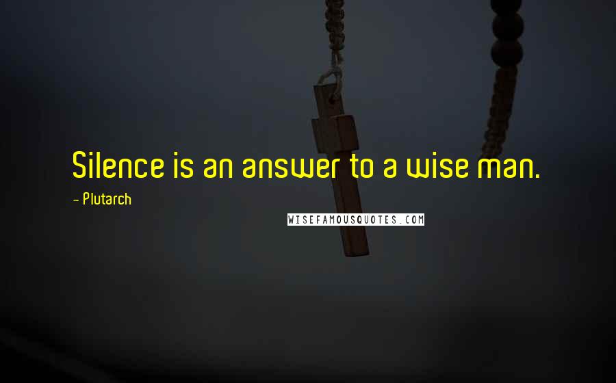 Plutarch Quotes: Silence is an answer to a wise man.