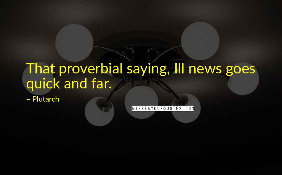 Plutarch Quotes: That proverbial saying, Ill news goes quick and far.