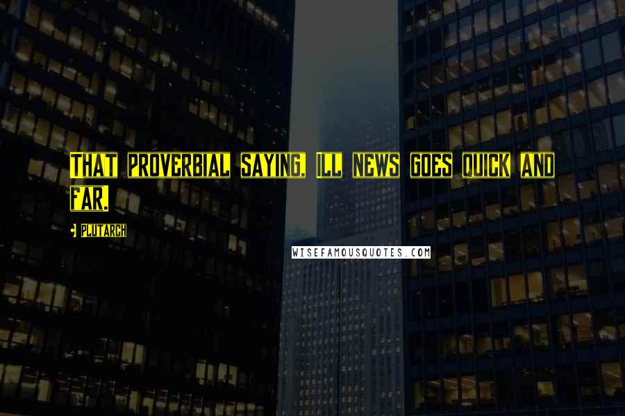 Plutarch Quotes: That proverbial saying, Ill news goes quick and far.