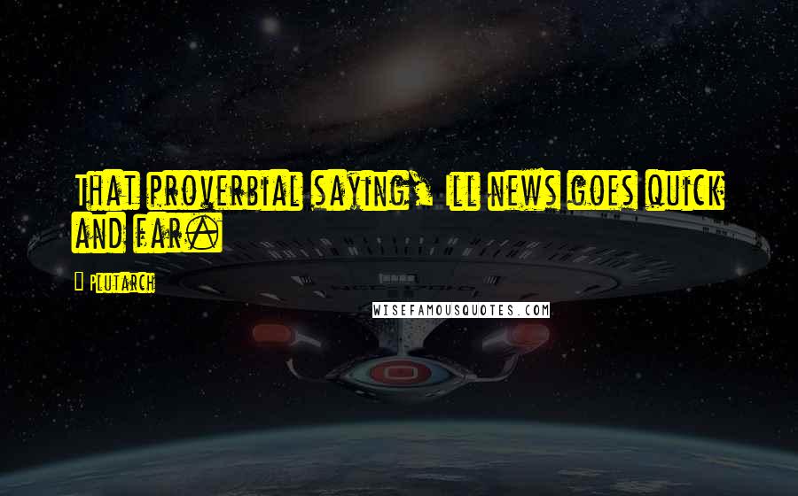 Plutarch Quotes: That proverbial saying, Ill news goes quick and far.
