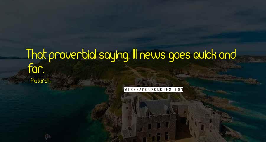 Plutarch Quotes: That proverbial saying, Ill news goes quick and far.