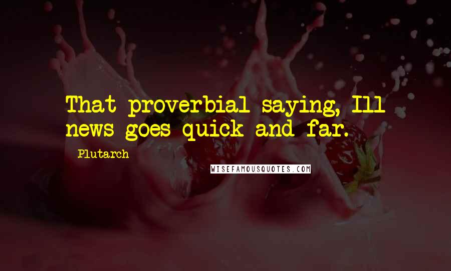 Plutarch Quotes: That proverbial saying, Ill news goes quick and far.