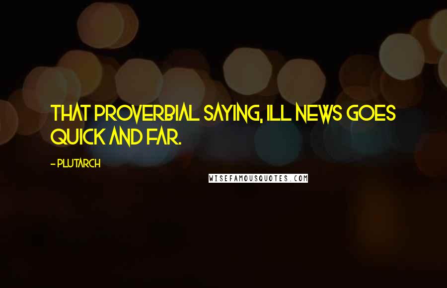 Plutarch Quotes: That proverbial saying, Ill news goes quick and far.