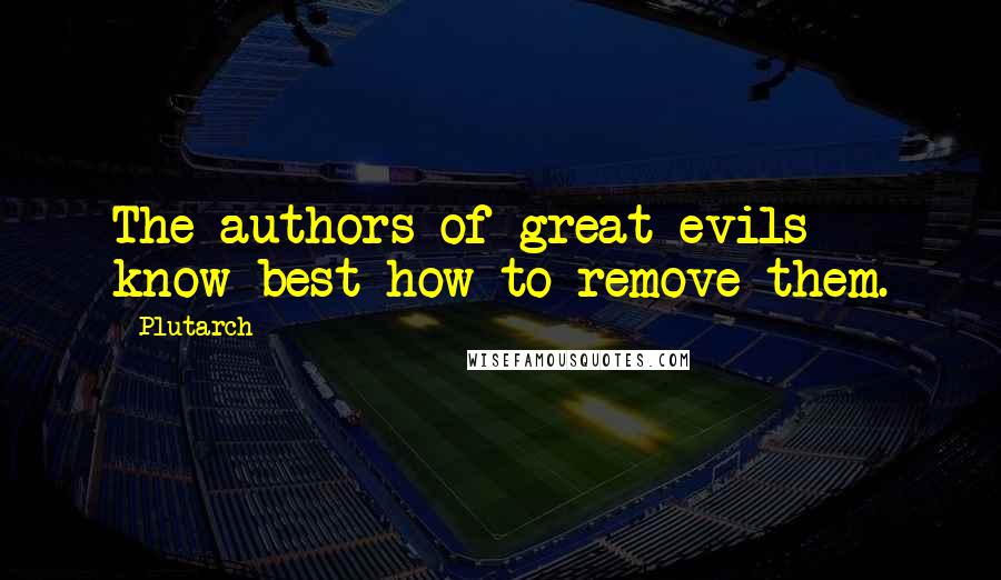 Plutarch Quotes: The authors of great evils know best how to remove them.