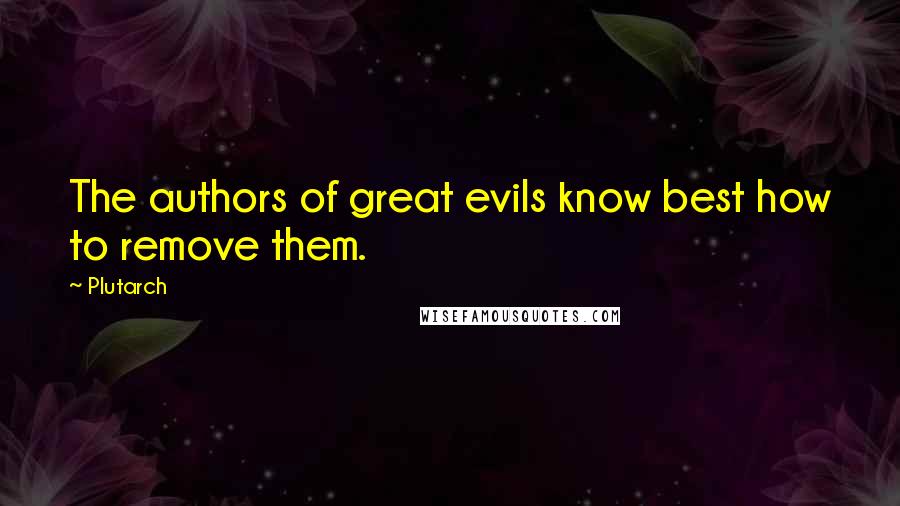 Plutarch Quotes: The authors of great evils know best how to remove them.