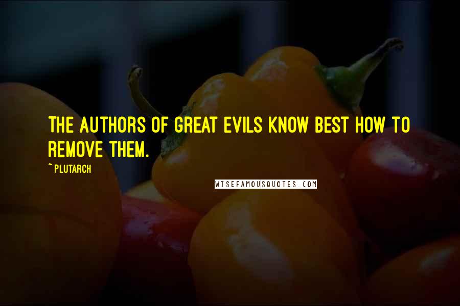 Plutarch Quotes: The authors of great evils know best how to remove them.