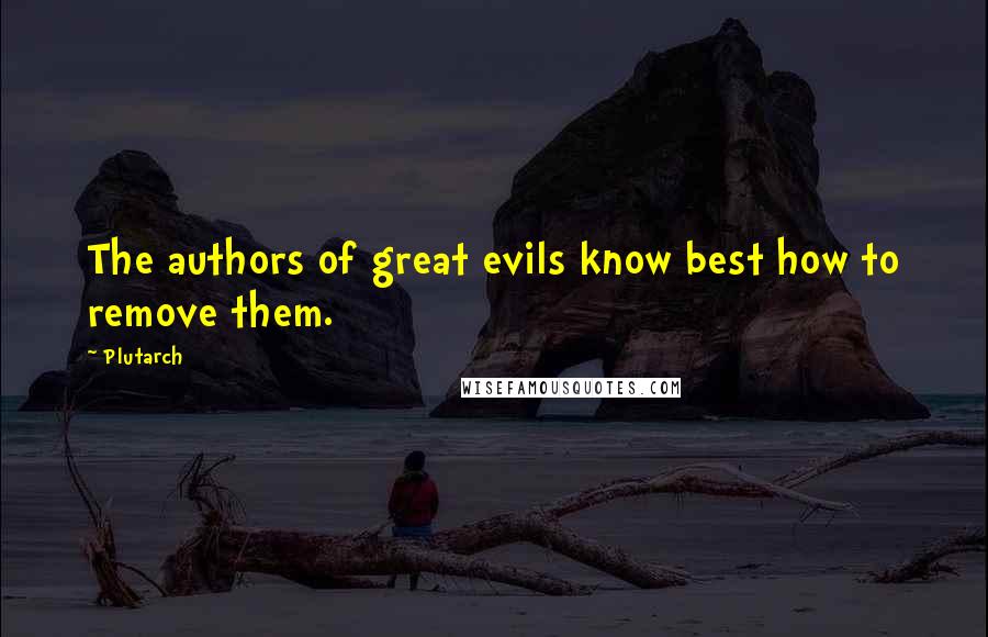 Plutarch Quotes: The authors of great evils know best how to remove them.