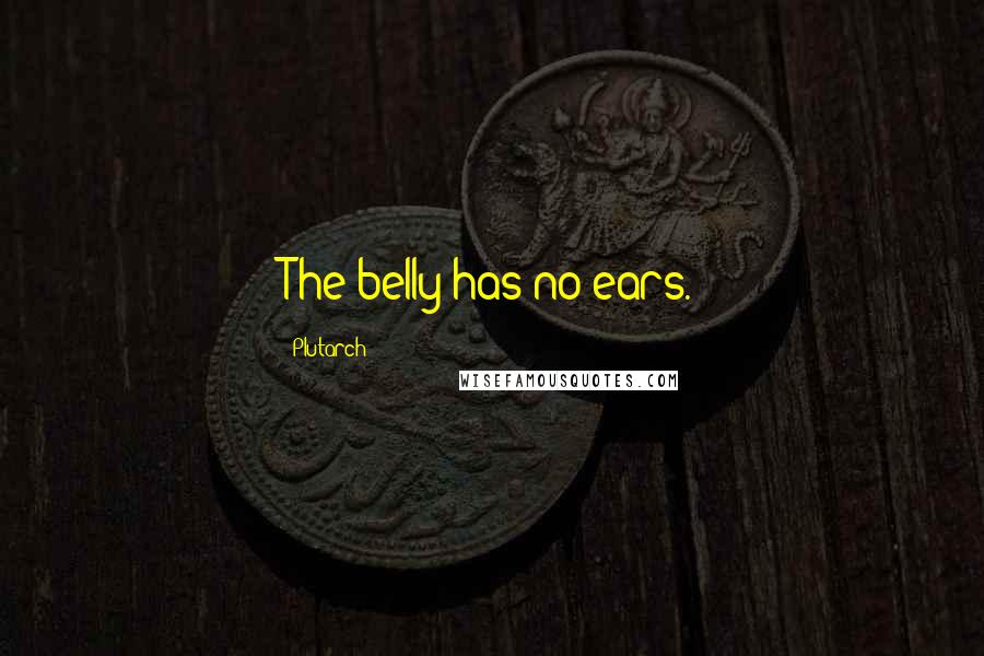 Plutarch Quotes: The belly has no ears.