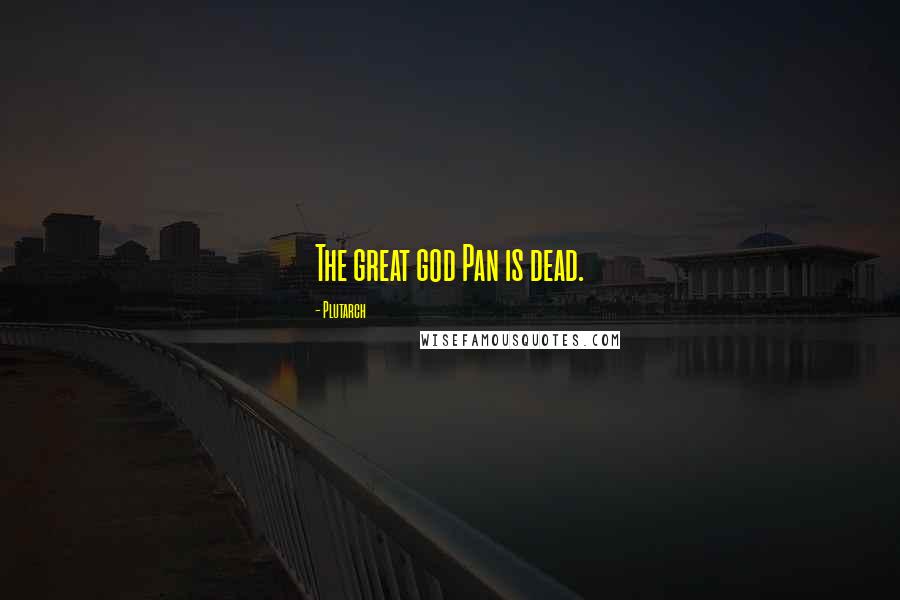 Plutarch Quotes: The great god Pan is dead.