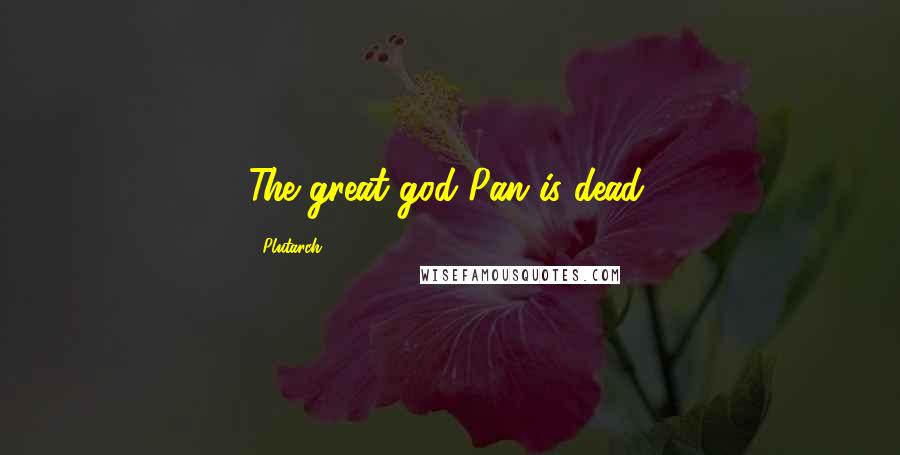 Plutarch Quotes: The great god Pan is dead.