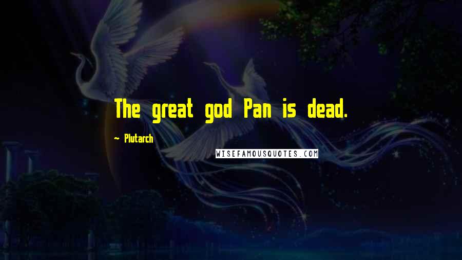 Plutarch Quotes: The great god Pan is dead.