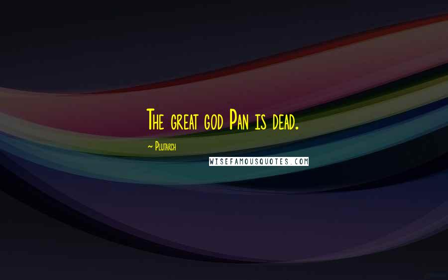 Plutarch Quotes: The great god Pan is dead.
