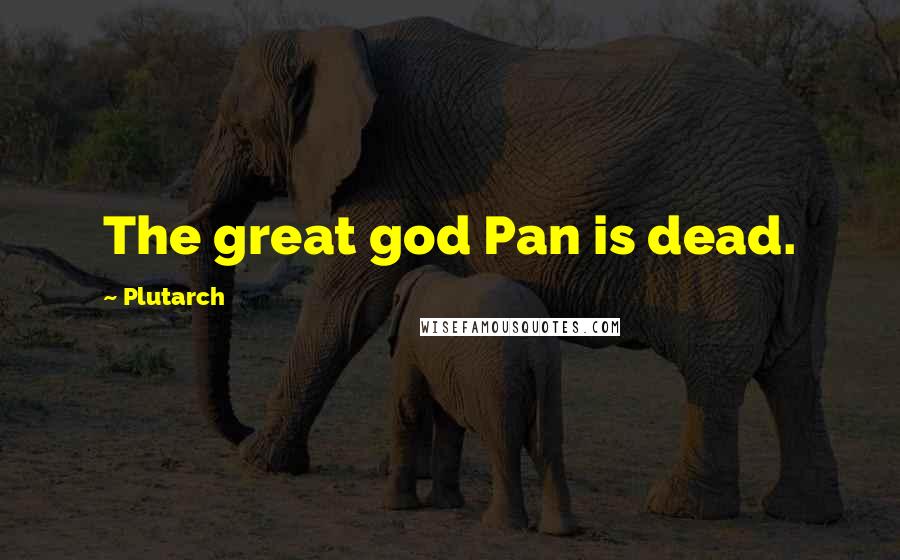 Plutarch Quotes: The great god Pan is dead.