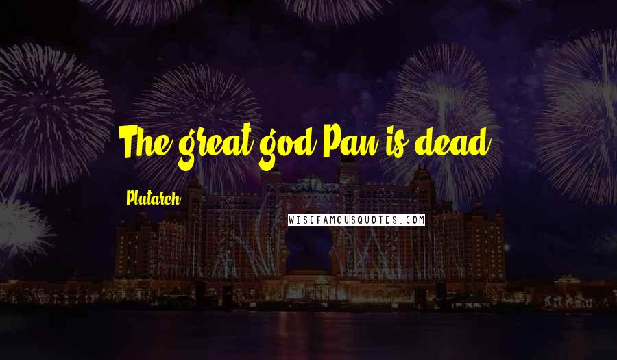 Plutarch Quotes: The great god Pan is dead.