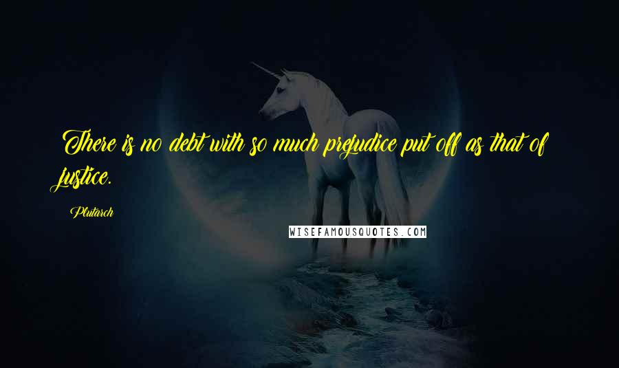 Plutarch Quotes: There is no debt with so much prejudice put off as that of justice.