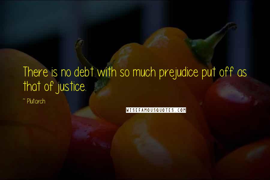 Plutarch Quotes: There is no debt with so much prejudice put off as that of justice.