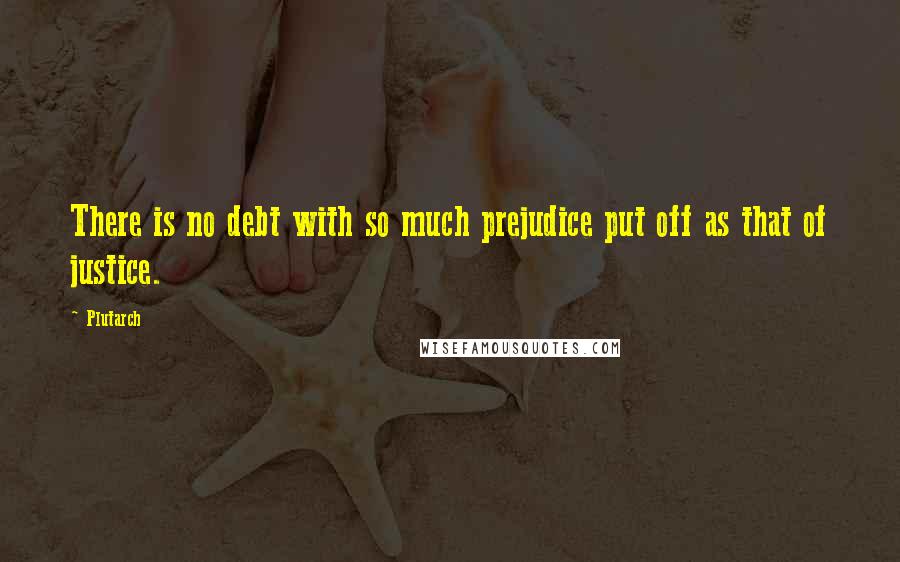 Plutarch Quotes: There is no debt with so much prejudice put off as that of justice.