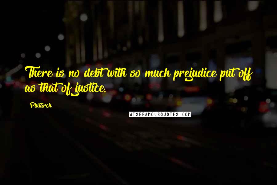 Plutarch Quotes: There is no debt with so much prejudice put off as that of justice.