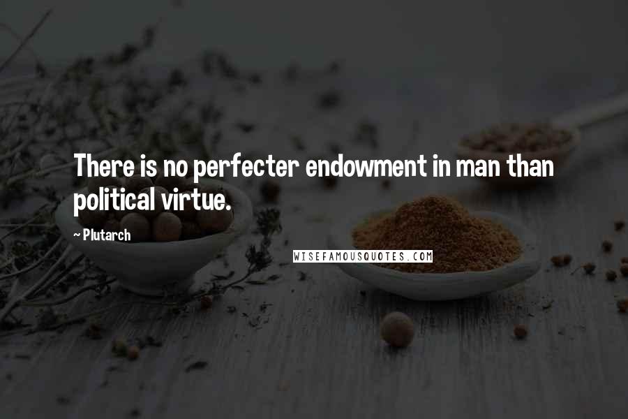 Plutarch Quotes: There is no perfecter endowment in man than political virtue.