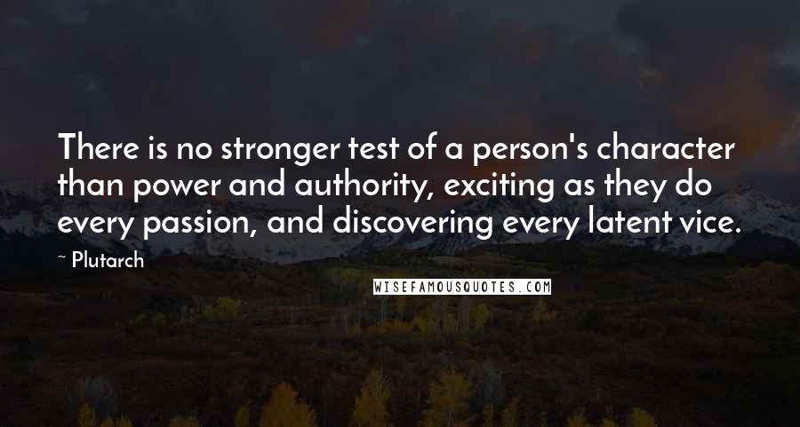 Plutarch Quotes: There is no stronger test of a person's character than power and authority, exciting as they do every passion, and discovering every latent vice.