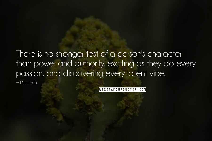 Plutarch Quotes: There is no stronger test of a person's character than power and authority, exciting as they do every passion, and discovering every latent vice.