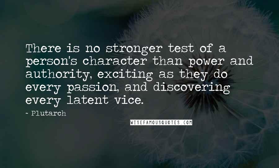 Plutarch Quotes: There is no stronger test of a person's character than power and authority, exciting as they do every passion, and discovering every latent vice.