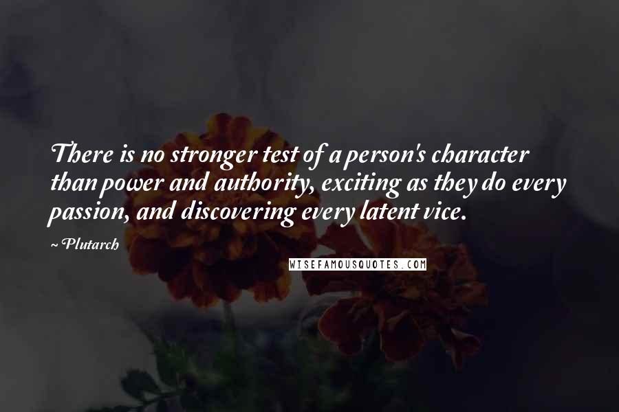 Plutarch Quotes: There is no stronger test of a person's character than power and authority, exciting as they do every passion, and discovering every latent vice.