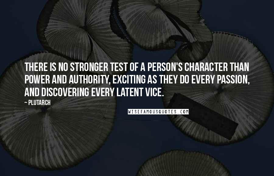 Plutarch Quotes: There is no stronger test of a person's character than power and authority, exciting as they do every passion, and discovering every latent vice.