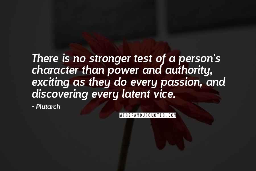 Plutarch Quotes: There is no stronger test of a person's character than power and authority, exciting as they do every passion, and discovering every latent vice.