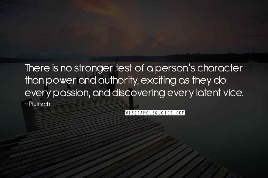 Plutarch Quotes: There is no stronger test of a person's character than power and authority, exciting as they do every passion, and discovering every latent vice.