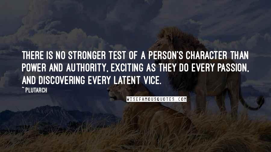Plutarch Quotes: There is no stronger test of a person's character than power and authority, exciting as they do every passion, and discovering every latent vice.