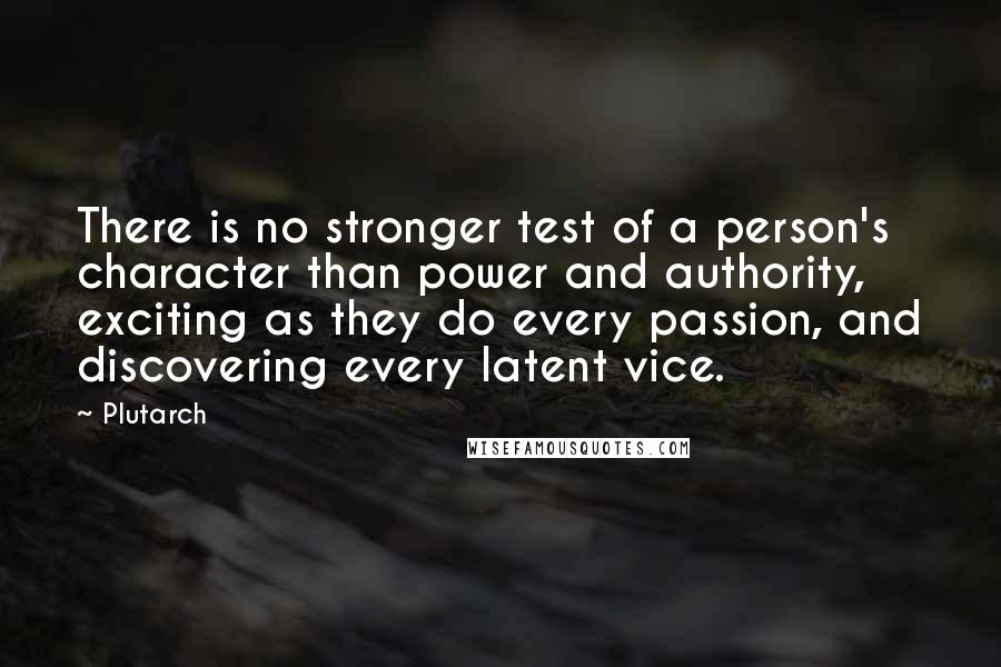 Plutarch Quotes: There is no stronger test of a person's character than power and authority, exciting as they do every passion, and discovering every latent vice.