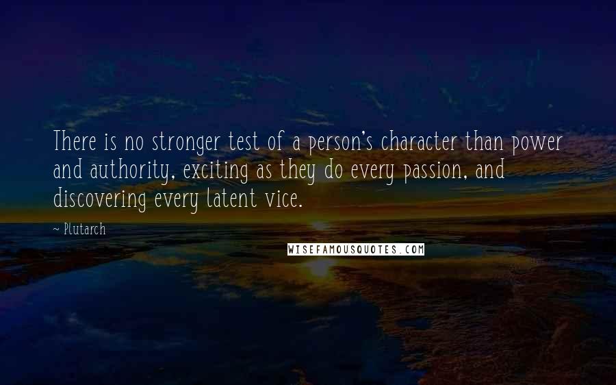 Plutarch Quotes: There is no stronger test of a person's character than power and authority, exciting as they do every passion, and discovering every latent vice.