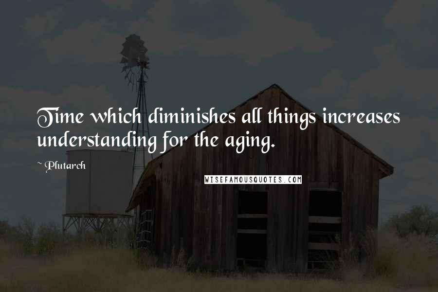 Plutarch Quotes: Time which diminishes all things increases understanding for the aging.