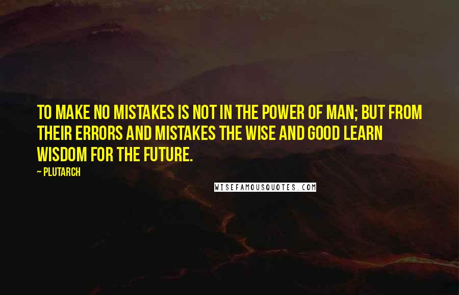 Plutarch Quotes: To make no mistakes is not in the power of man; but from their errors and mistakes the wise and good learn wisdom for the future.