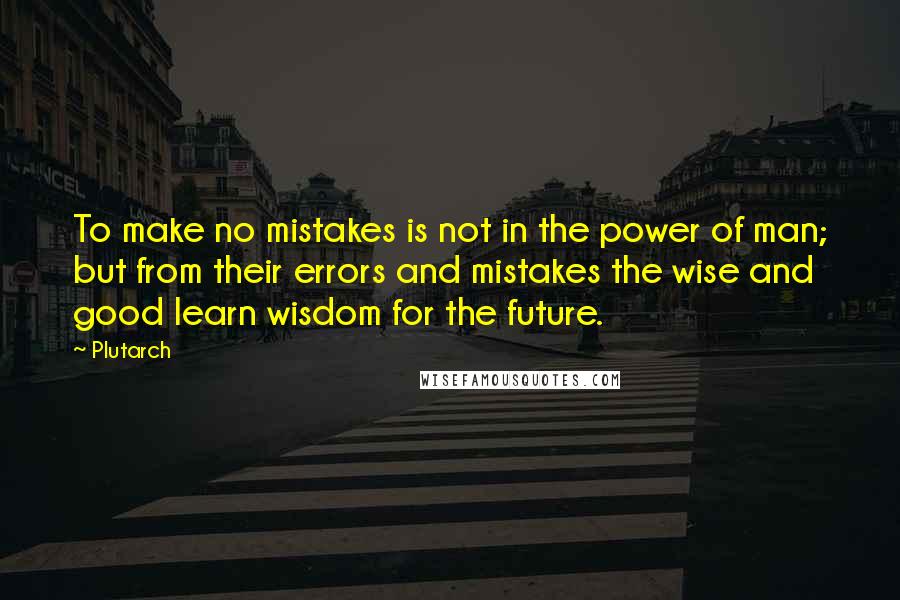 Plutarch Quotes: To make no mistakes is not in the power of man; but from their errors and mistakes the wise and good learn wisdom for the future.