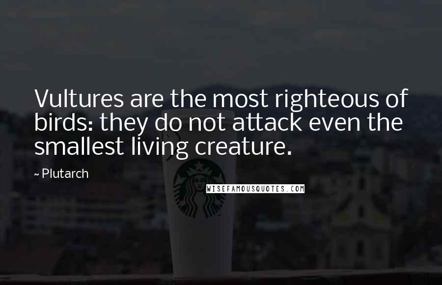 Plutarch Quotes: Vultures are the most righteous of birds: they do not attack even the smallest living creature.