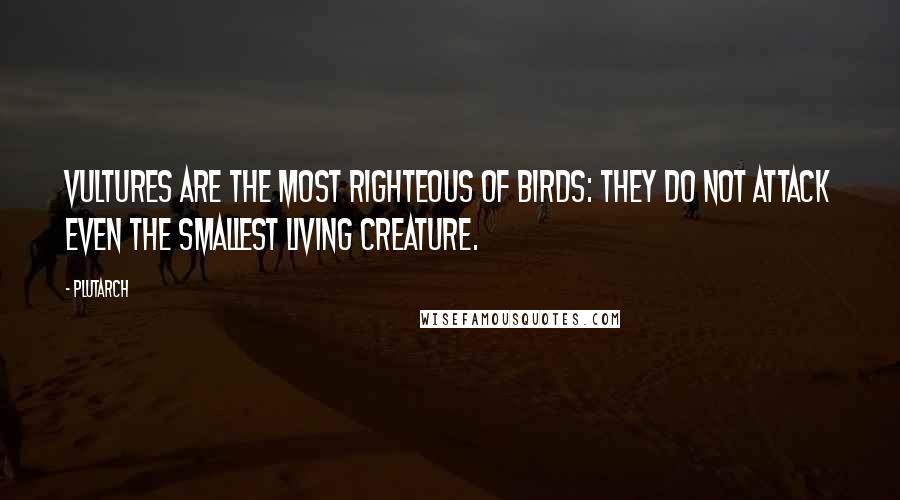 Plutarch Quotes: Vultures are the most righteous of birds: they do not attack even the smallest living creature.