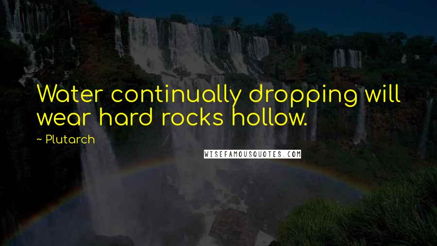 Plutarch Quotes: Water continually dropping will wear hard rocks hollow.