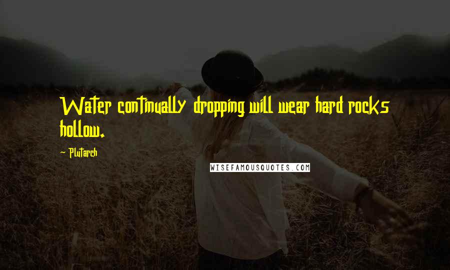 Plutarch Quotes: Water continually dropping will wear hard rocks hollow.