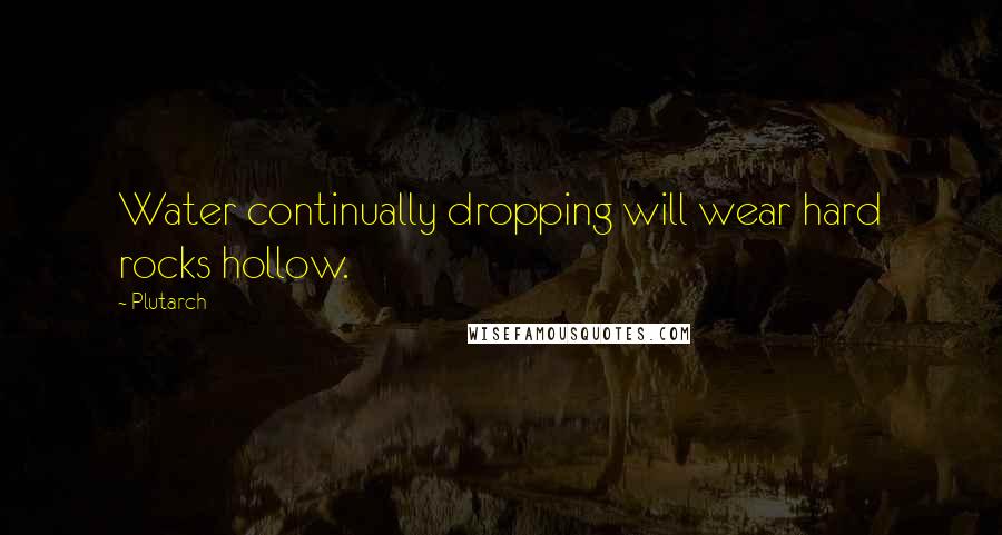 Plutarch Quotes: Water continually dropping will wear hard rocks hollow.