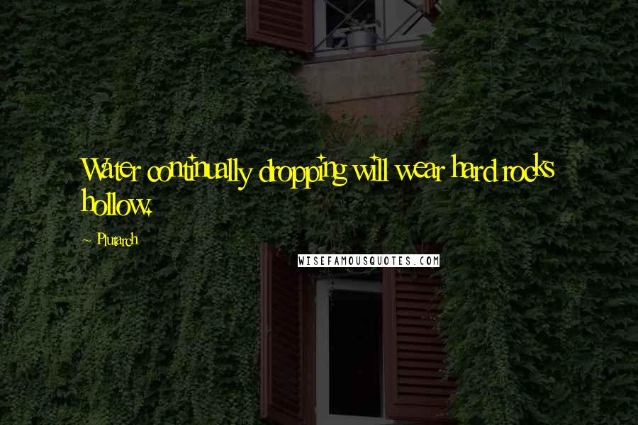 Plutarch Quotes: Water continually dropping will wear hard rocks hollow.