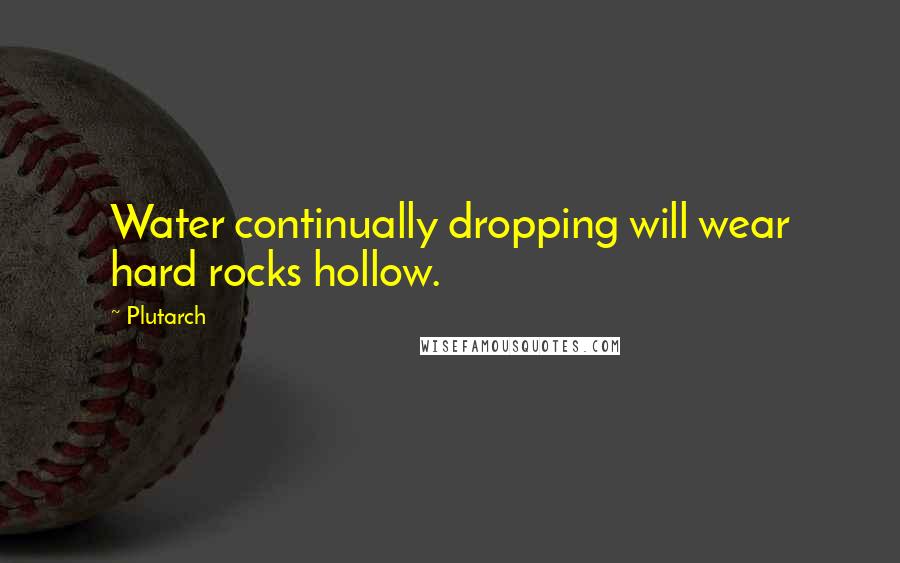 Plutarch Quotes: Water continually dropping will wear hard rocks hollow.